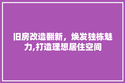 旧房改造翻新，焕发独栋魅力,打造理想居住空间