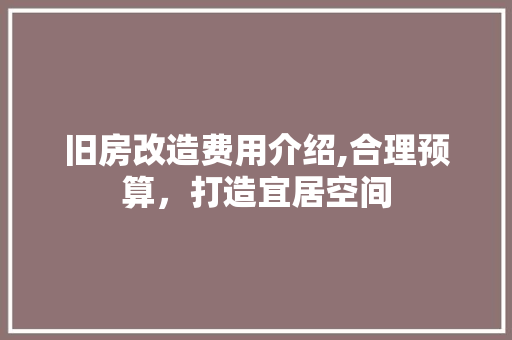 旧房改造费用介绍,合理预算，打造宜居空间