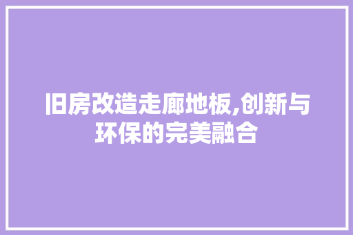 旧房改造走廊地板,创新与环保的完美融合 地面装修