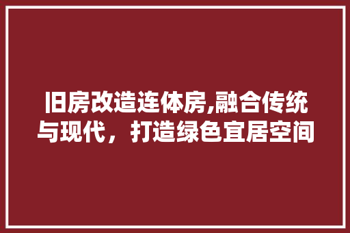 旧房改造连体房,融合传统与现代，打造绿色宜居空间 建筑设计