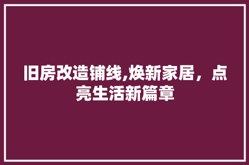 旧房改造铺线,焕新家居，点亮生活新篇章