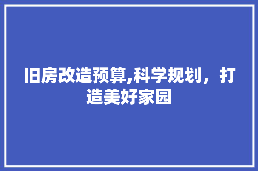 旧房改造预算,科学规划，打造美好家园 装修攻略