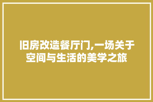 旧房改造餐厅门,一场关于空间与生活的美学之旅 墙面装饰 旧房改造餐厅门,一场关于空间与生活的美学之旅 墙面装饰