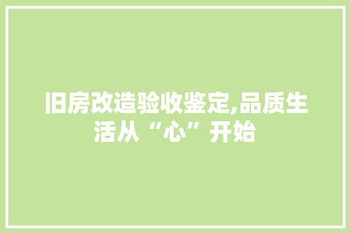 旧房改造验收鉴定,品质生活从“心”开始