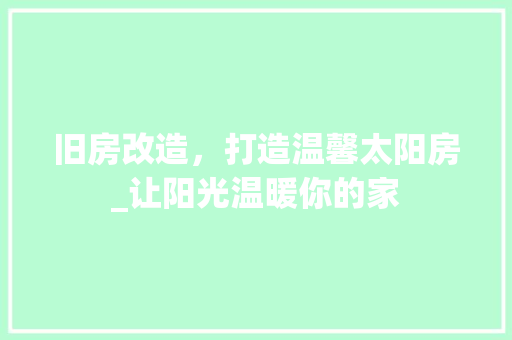 旧房改造，打造温馨太阳房_让阳光温暖你的家