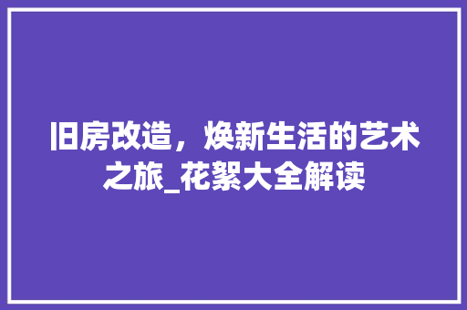 旧房改造，焕新生活的艺术之旅_花絮大全解读 装修攻略