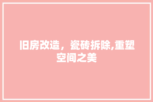 旧房改造,瓷砖拆除,重塑空间之美 建筑设计 旧房改造,瓷砖拆除,重塑空间之美 建筑设计