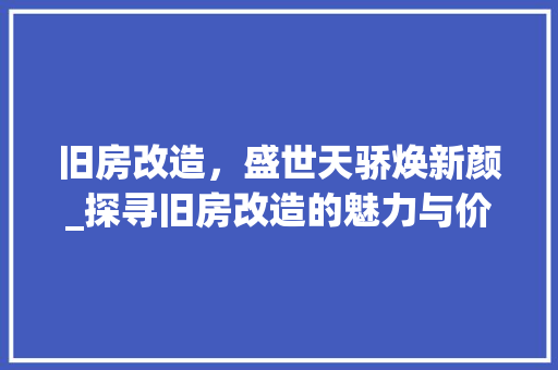 旧房改造，盛世天骄焕新颜_探寻旧房改造的魅力与价值