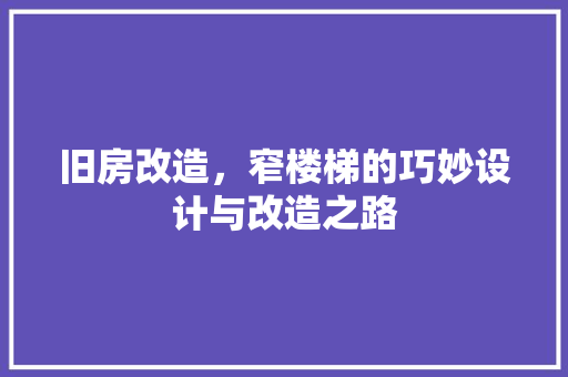 旧房改造，窄楼梯的巧妙设计与改造之路 建筑设计