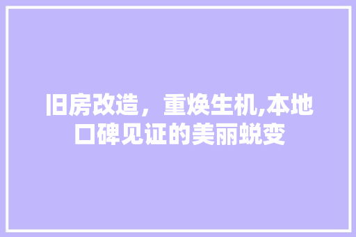旧房改造，重焕生机,本地口碑见证的美丽蜕变 装修攻略