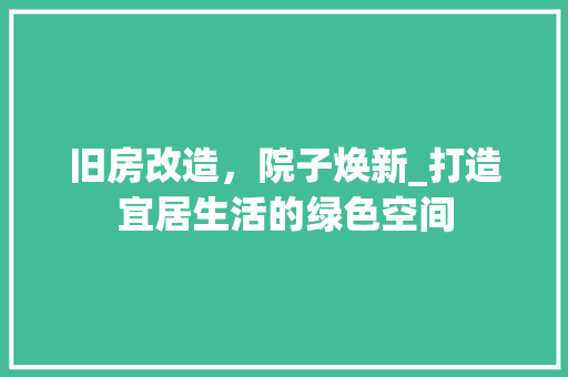 旧房改造，院子焕新_打造宜居生活的绿色空间