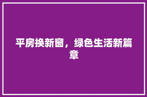 平房换新窗，绿色生活新篇章