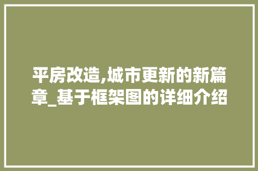 平房改造,城市更新的新篇章_基于框架图的详细介绍