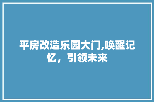 平房改造乐园大门,唤醒记忆，引领未来