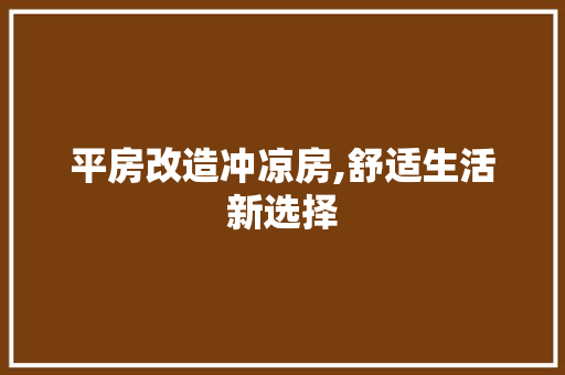 平房改造冲凉房,舒适生活新选择 装修攻略