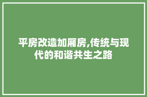 平房改造加厢房,传统与现代的和谐共生之路