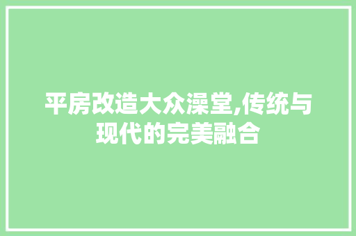 平房改造大众澡堂,传统与现代的完美融合