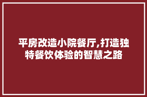 平房改造小院餐厅,打造独特餐饮体验的智慧之路