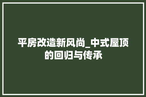 平房改造新风尚_中式屋顶的回归与传承