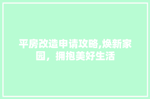 平房改造申请攻略,焕新家园，拥抱美好生活