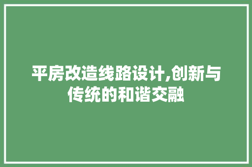 平房改造线路设计,创新与传统的和谐交融