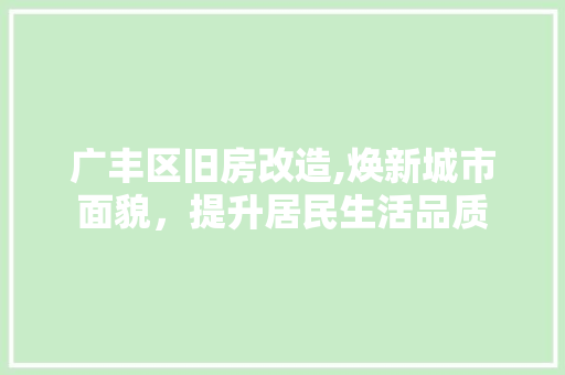 广丰区旧房改造,焕新城市面貌，提升居民生活品质