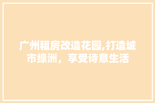 广州租房改造花园,打造城市绿洲,享受诗意生活
