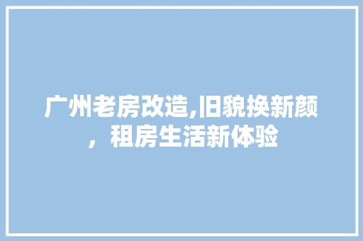 广州老房改造,旧貌换新颜，租房生活新体验