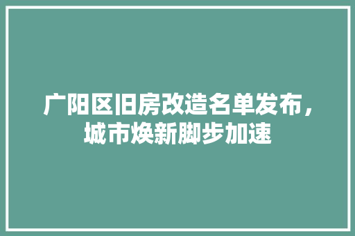 广阳区旧房改造名单发布，城市焕新脚步加速 地面装修