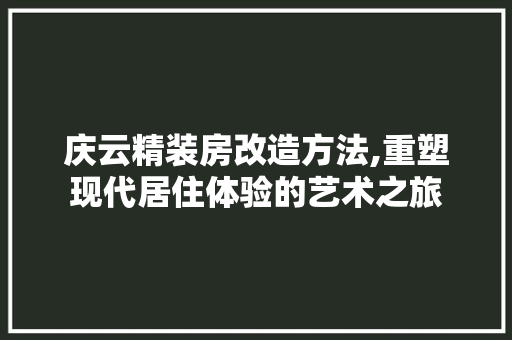 庆云精装房改造方法,重塑现代居住体验的艺术之旅