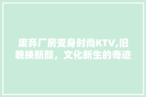 废弃厂房变身时尚KTV,旧貌换新颜,文化新生的奇迹 建筑设计 废弃厂房变身时尚KTV,旧貌换新颜,文化新生的奇迹 建筑设计
