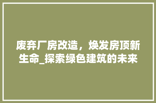 废弃厂房改造，焕发房顶新生命_探索绿色建筑的未来