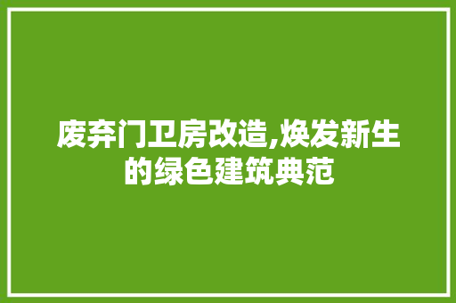 废弃门卫房改造,焕发新生的绿色建筑典范