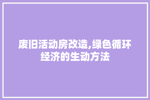废旧活动房改造,绿色循环经济的生动方法