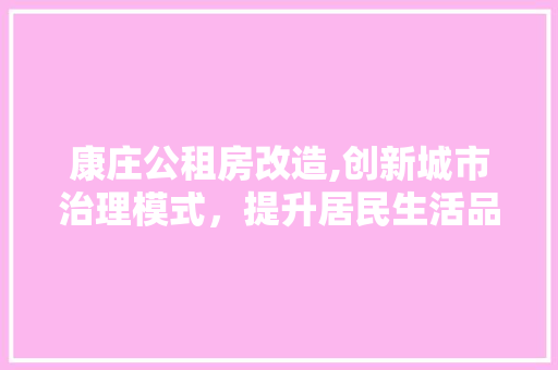 康庄公租房改造,创新城市治理模式，提升居民生活品质