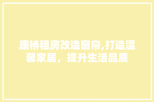康桥租房改造窗帘,打造温馨家居，提升生活品质