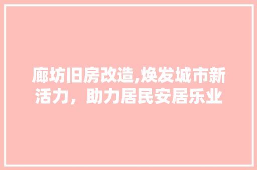廊坊旧房改造,焕发城市新活力，助力居民安居乐业