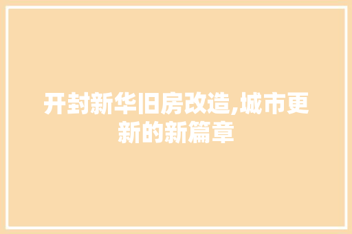 开封新华旧房改造,城市更新的新篇章 地面装修