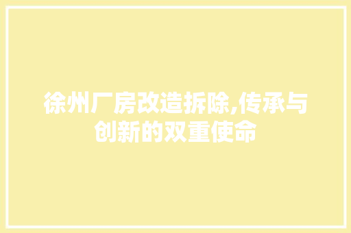 徐州厂房改造拆除,传承与创新的双重使命