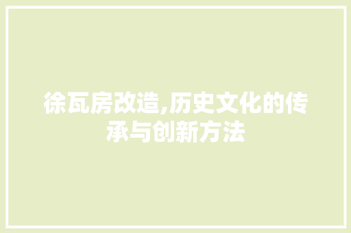 徐瓦房改造,历史文化的传承与创新方法