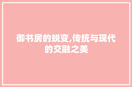 御书房的蜕变,传统与现代的交融之美