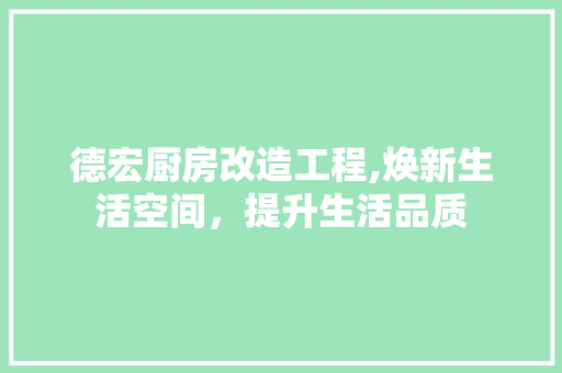德宏厨房改造工程,焕新生活空间，提升生活品质