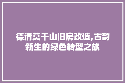 德清莫干山旧房改造,古韵新生的绿色转型之旅
