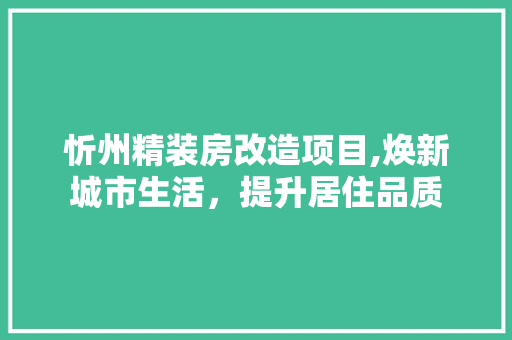 忻州精装房改造项目,焕新城市生活，提升居住品质