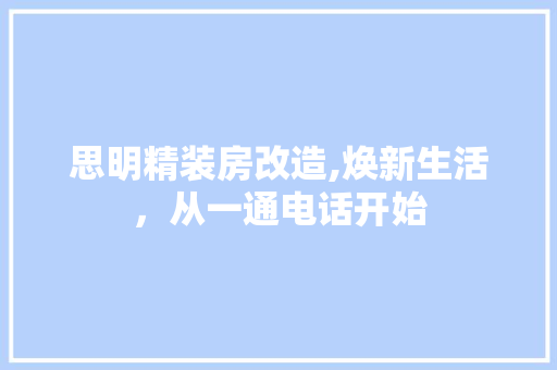 思明精装房改造,焕新生活，从一通电话开始