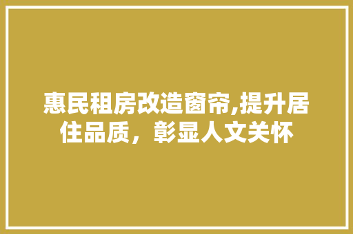 惠民租房改造窗帘,提升居住品质，彰显人文关怀