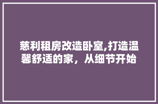 慈利租房改造卧室,打造温馨舒适的家，从细节开始