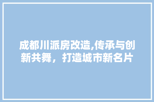 成都川派房改造,传承与创新共舞，打造城市新名片 庭院装修
