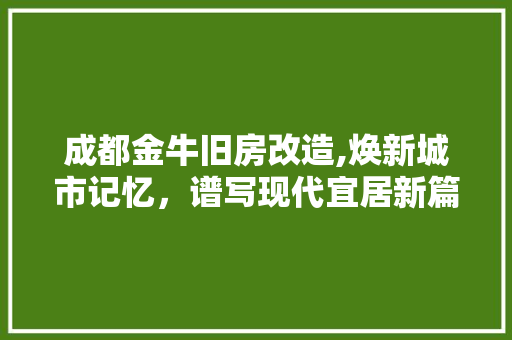 成都金牛旧房改造,焕新城市记忆,谱写现代宜居新篇章 景观设计 成都金牛旧房改造,焕新城市记忆,谱写现代宜居新篇章 景观设计
