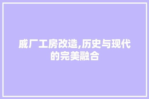 戚厂工房改造,历史与现代的完美融合